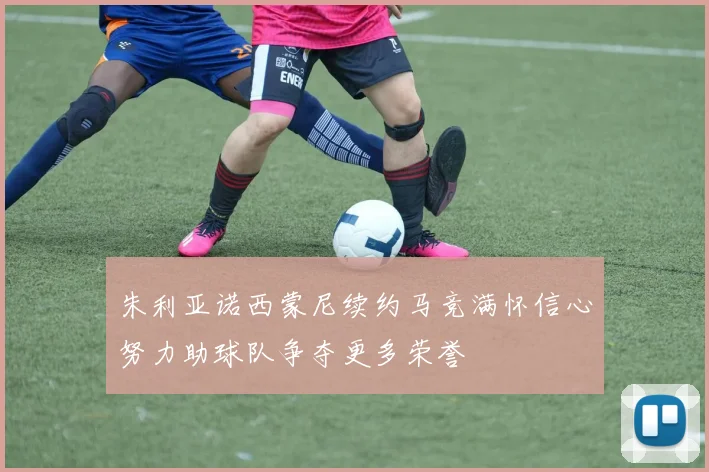 朱利亚诺西蒙尼续约马竞满怀信心努力助球队争夺更多荣誉