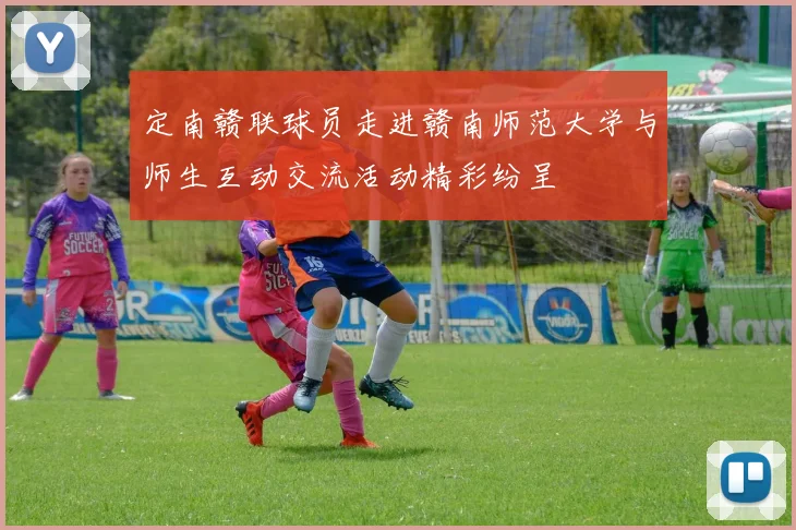 定南赣联球员走进赣南师范大学与师生互动交流活动精彩纷呈