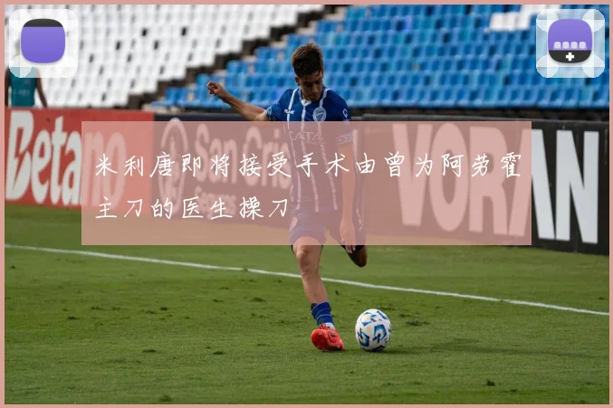 米利唐即将接受手术由曾为阿劳霍主刀的医生操刀