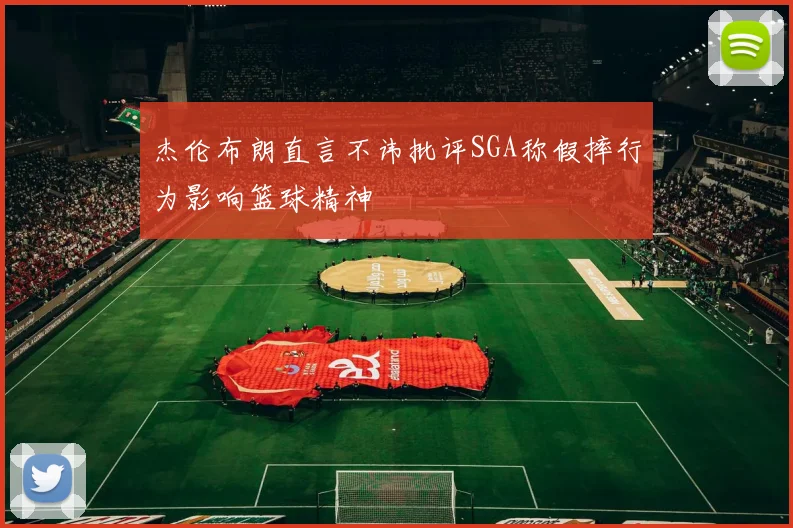杰伦布朗直言不讳批评SGA称假摔行为影响篮球精神