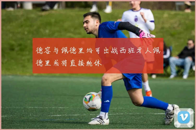 德容与佩德里均可出战西班牙人佩德里或将直接轮休