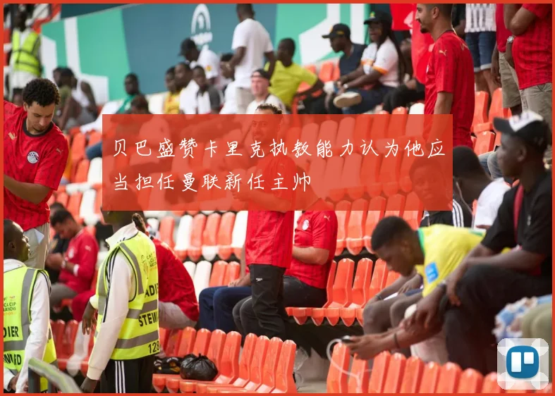 贝巴盛赞卡里克执教能力认为他应当担任曼联新任主帅
