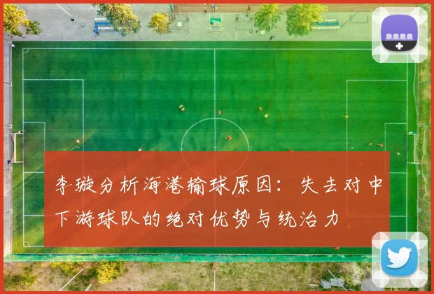 李璇分析海港输球原因：失去对中下游球队的绝对优势与统治力