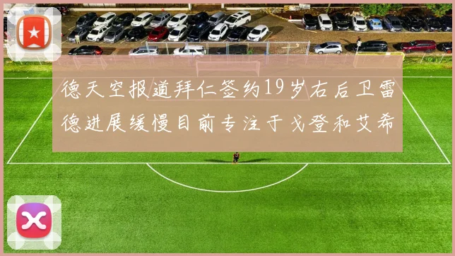 德天空报道拜仁签约19岁右后卫雷德进展缓慢目前专注于戈登和艾希霍恩的引援工作