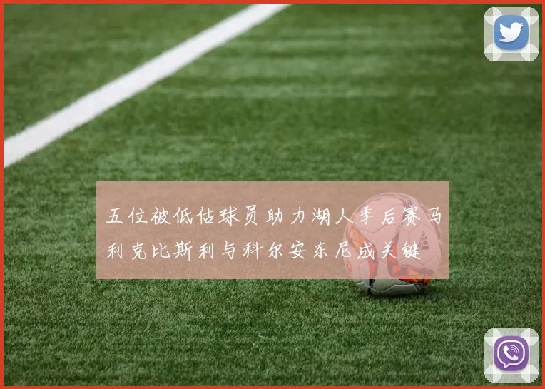 五位被低估球员助力湖人季后赛马利克比斯利与科尔安东尼成关键